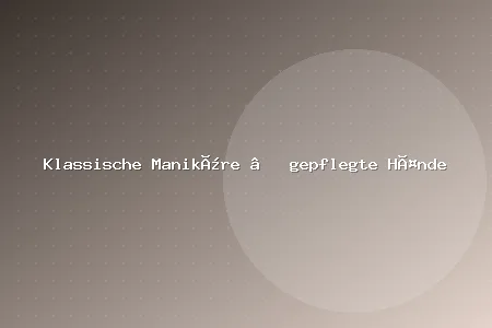 Klassische Maniküre – gepflegte Hände